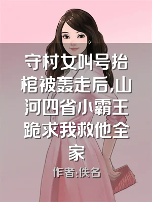 守村女叫号抬棺被轰走后，山河四省小霸王跪求我救他全家