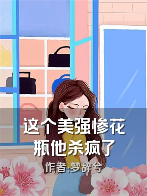 这个美强惨花瓶他杀疯了