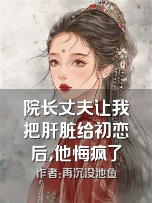 院长丈夫让我把肝脏给初恋后，他悔疯了