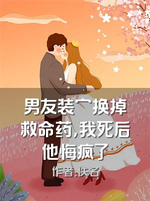 男友装穷换掉救命药，我死后他悔疯了