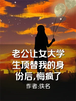 老公让女大学生顶替我的身份后，悔疯了
