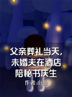 父亲葬礼当天，未婚夫在酒店陪秘书庆生