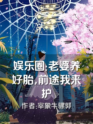 娱乐圈：老婆养好胎，前途我来护