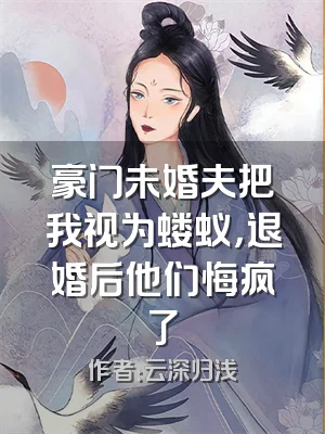 豪门未婚夫把我视为蝼蚁，退婚后他们悔疯了