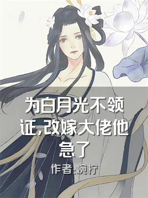 为白月光不领证，改嫁大佬他急了