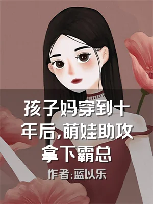 孩子妈穿到十年后，萌娃助攻拿下霸总