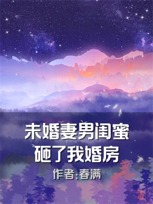 未婚妻男闺蜜砸了我婚房