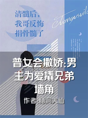普女会撒娇：男主为爱撬兄弟墙角