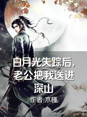 白月光失踪后，老公把我送进深山