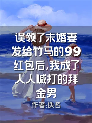 误领了未婚妻发给竹马的99红包后，我成了人人喊打的拜金男