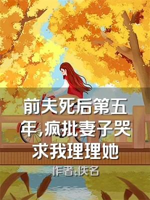 前夫死后第五年，疯批妻子哭求我理理她
