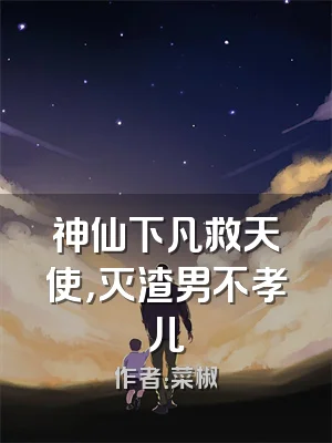 神仙下凡救天使，灭渣男不孝儿