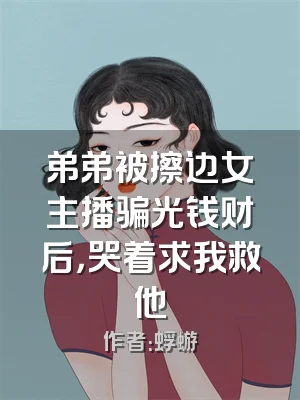 弟弟被擦边女主播骗光钱财后，哭着求我救他