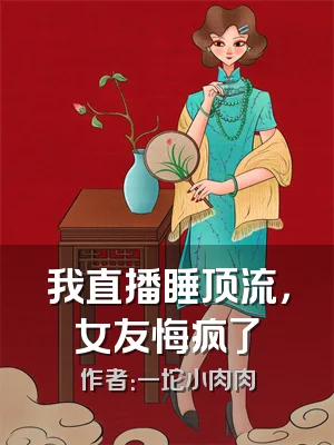 我直播睡顶流，女友悔疯了