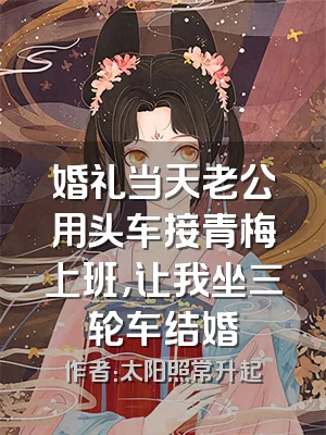 婚礼当天老公用头车接青梅上班，让我坐三轮车结婚