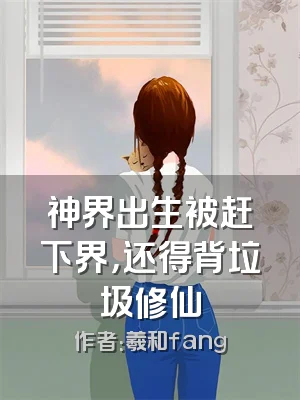 神界出生被赶下界，还得背垃圾修仙