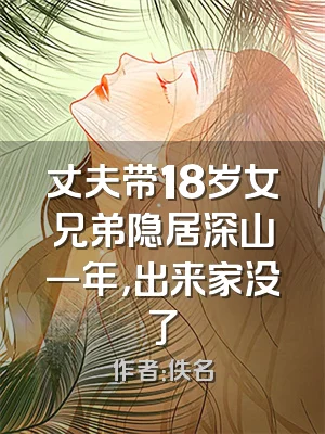 丈夫带18岁女兄弟隐居深山一年，出来家没了