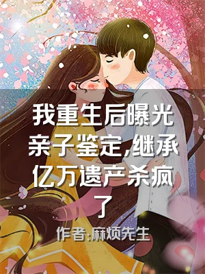 我重生后曝光亲子鉴定，继承亿万遗产杀疯了