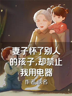 妻子怀了别人的孩子，却禁止我用电器