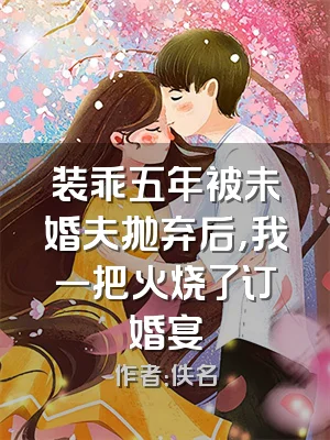 装乖五年被未婚夫抛弃后，我一把火烧了订婚宴