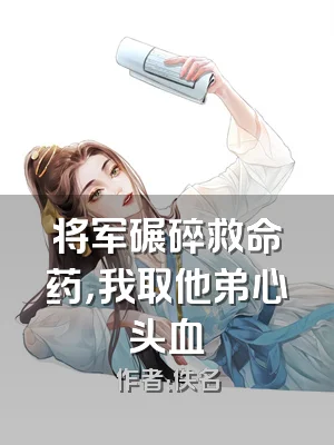 将军碾碎救命药，我取他弟心头血
