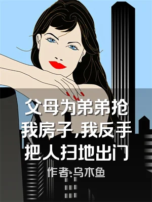 父母为弟弟抢我房子，我反手把人扫地出门