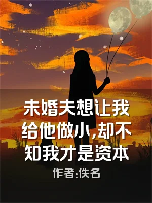 未婚夫想让我给他做小，却不知我才是资本