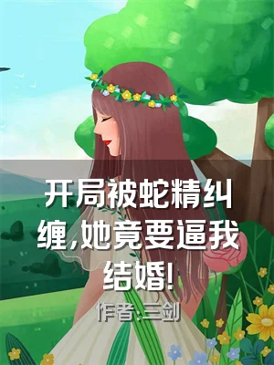 开局被蛇精纠缠，她竟要逼我结婚！