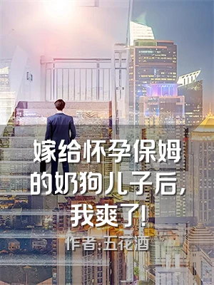 嫁给怀孕保姆的奶狗儿子后，我爽了！