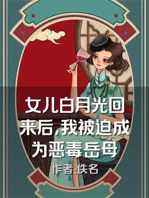 女儿白月光回来后，我被迫成为恶毒岳母