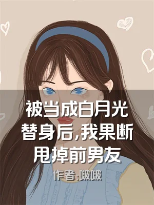 被当成白月光替身后，我果断甩掉前男友
