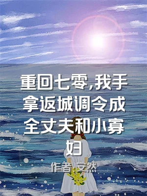 重回七零，我手拿返城调令成全丈夫和小寡妇