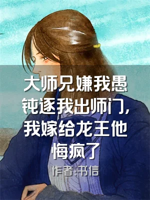 大师兄嫌我愚钝逐我出师门，我嫁给龙王他悔疯了