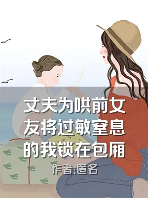 丈夫为哄前女友将过敏窒息的我锁在包厢