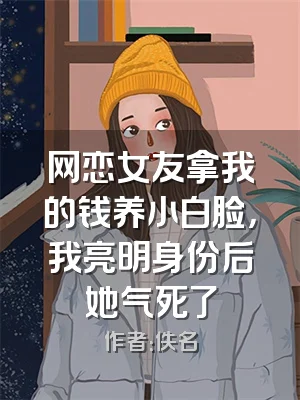 网恋女友拿我的钱养小白脸，我亮明身份后她气死了