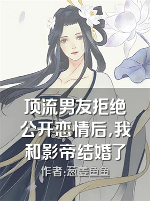 顶流男友拒绝公开恋情后，我和影帝结婚了