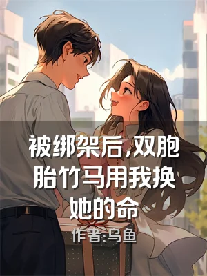 被绑架后，双胞胎竹马用我换她的命