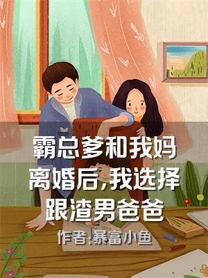 霸总爹和我妈离婚后，我选择跟渣男爸爸