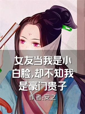 女友当我是小白脸，却不知我是豪门贵子