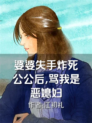 婆婆失手炸死公公后，骂我是恶媳妇