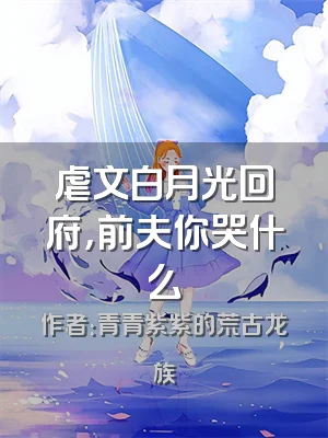 虐文白月光回府，前夫你哭什么