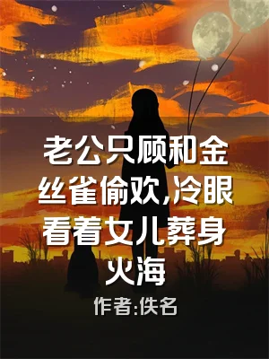 老公只顾和金丝雀偷欢，冷眼看着女儿葬身火海