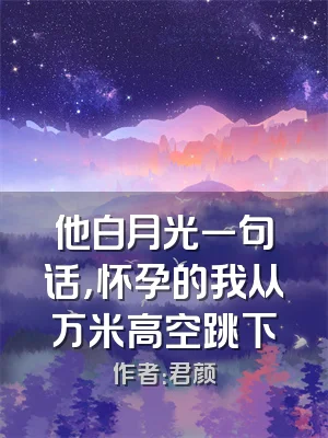 他白月光一句话，怀孕的我从万米高空跳下