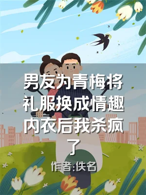 男友为青梅将礼服换成情趣内衣后我杀疯了