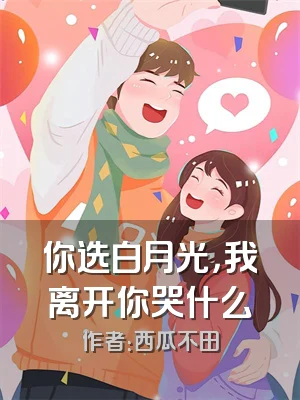 你选白月光，我离开你哭什么