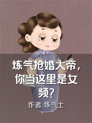 炼气抢婚大帝，你当这里是女频？