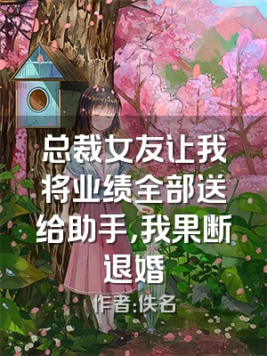 总裁女友让我将业绩全部送给助手，我果断退婚