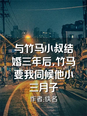 与竹马小叔结婚三年后，竹马要我伺候他小三月子