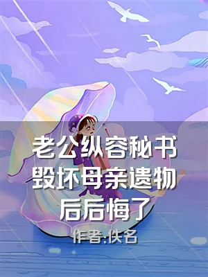老公纵容秘书毁坏母亲遗物后后悔了