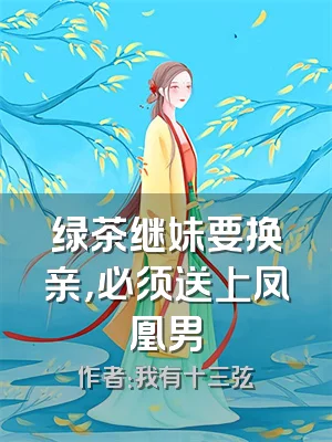绿茶继妹要换亲，必须送上凤凰男